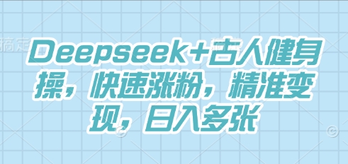 Deepseek+古人健身操，快速涨粉，精准变现，日入多张-OPCmate