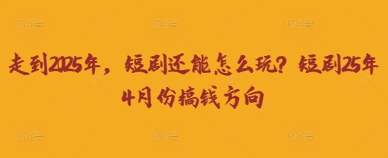 走到2025年,短剧还能怎么玩?短剧25年4月份搞钱方向-OPCmate