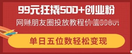 99元狂撬500+创业粉，单日五位数轻松变现，网创朋友圈投放教程-OPCmate