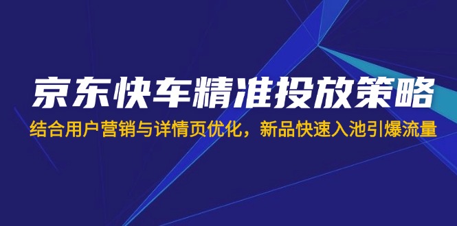 （14185期）京东快车精准投放策略，结合用户营销与详情页优化，新品快速入池引爆流量-OPCmate