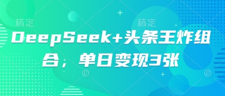 DeepSeek+头条王炸组合，单日变现3张-OPCmate