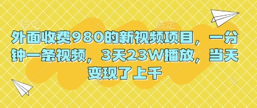 外面收费980的新视频项目,一分钟一条视频,3天23W播放,当天变现了上千-OPCmate