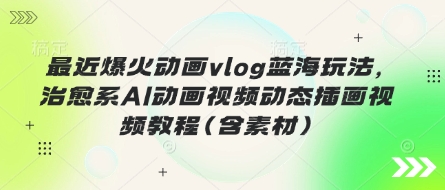 最近爆火动画vlog蓝海玩法，治愈系AI动画视频动态插画视频教程(含素材)-OPCmate