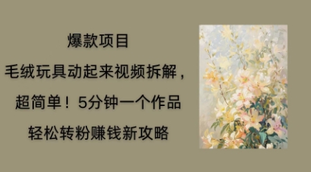 毛绒玩具动起来项目拆解,三四分钟一个作品,轻松转粉挣钱新玩法-OPCmate