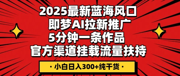 2025最新蓝海风口，即梦AI拉新推广，5分钟一条作品，官方渠道挂载，流量扶持，小白日入3张+纯干货-OPCmate