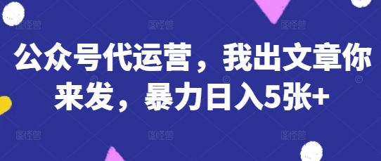 公众号代运营，我出文章你来发，暴力日入5张+【揭秘】-OPCmate