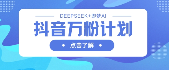 抖音万粉计划，利用DeepSeek+即梦AI生成视频，快速涨到万粉-OPCmate