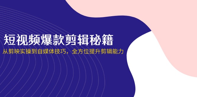 （14244期）短视频爆款剪辑秘籍，从剪映实操到自媒体技巧，全方位提升剪辑能力-OPCmate