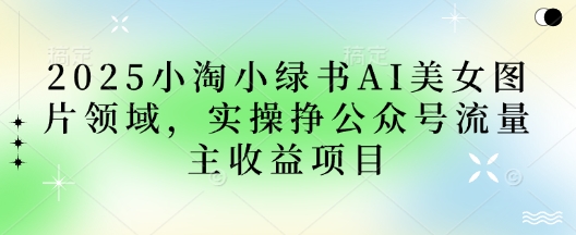 2025小绿书AI美女图片领域，实操挣公众号流量主收益项目-OPCmate
