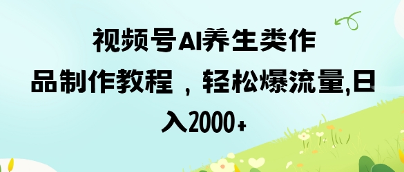 视频号ai养生类作品制作教程，轻松爆流量，日入数张-OPCmate