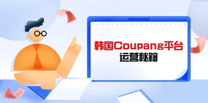 （14214期）韩国Coupang平台运营秘籍，酷胖卖家必修课，助力卖家提升平台竞争力-OPCmate