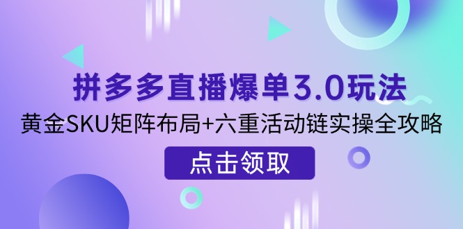 （14192期）拼多多直播爆单3.0玩法解析，黄金SKU矩阵布局+六重活动链实操全攻略-OPCmate