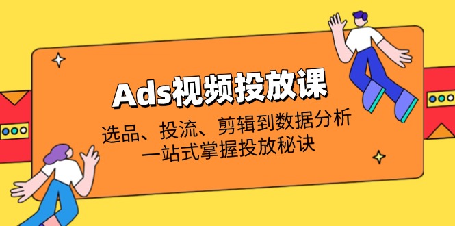 （14258期）Ads视频投放课全解析：选品、投流、剪辑到数据分析，一站式掌握投放秘诀-OPCmate