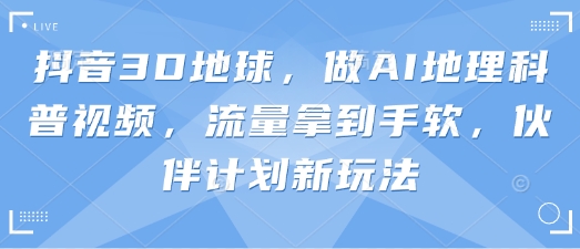 抖音3D地球，做AI地理科普视频，流量拿到手软，伙伴计划新玩法-OPCmate