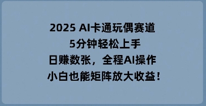 2025 AI卡通玩偶赛道，5分钟轻松上手，日入数张，全程AI操作，小白也能矩阵放大收益-OPCmate