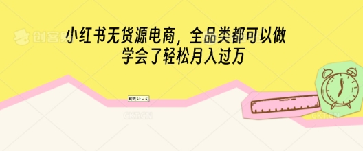 小红书无货源电商，全品类都可以做，学会了轻松月入过W-OPCmate