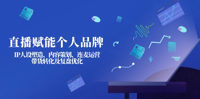 (14158期)直播赋能个人品牌:IP人设塑造、内容策划、连麦运营、带货转化及复盘优化-OPCmate