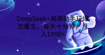 DeepSeek+易撰助手玩爆流量主，每天十分钟，月入1000+-OPCmate