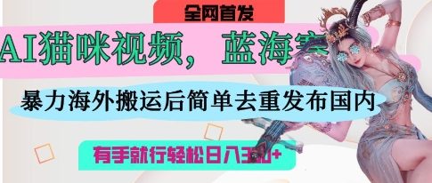 AI猫咪视频蓝海赛道，操作简单，直接海外搬运，简单去重，操作简单，有手就行日入3张-OPCmate