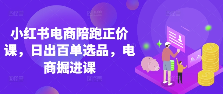 小红书电商陪跑正价课,小红书官方认证电商讲师教学,日出百单选品,电商掘进课-OPCmate