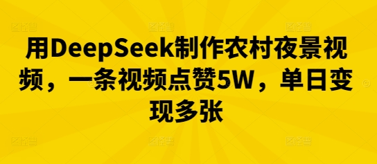 用DeepSeek制作农村夜景视频，一条视频点赞5W，单日变现多张-OPCmate