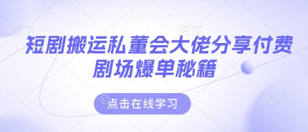 短剧搬运私董会大佬分享付费剧场爆单秘籍-OPCmate