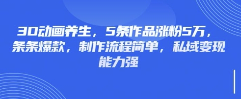 3D动画养生，5条作品涨粉5万，条条爆款，制作流程简单，私域变现能力强-OPCmate