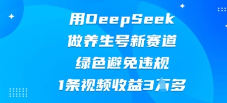用DeepSeek做养生号新赛道，绿色避免违规，1条视频收益3W多-OPCmate