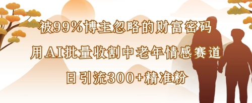 被99%博主忽略的财富密码:用AI批量收割中老年情感赛道,日引流300+精准粉-OPCmate