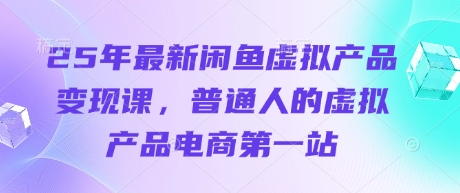 25年最新闲鱼虚拟产品变现课，普通人的虚拟产品电商第一站-OPCmate