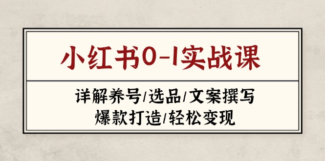 （14237期）小红书0-1实战课(2023-2025)，详解养号/选品/文案撰写/爆款打造/轻松变现-OPCmate
