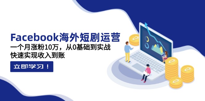 （14328期）Facebook海外短剧运营：一个月涨粉10万，从0基础到实战，快速实现收入到账-OPCmate