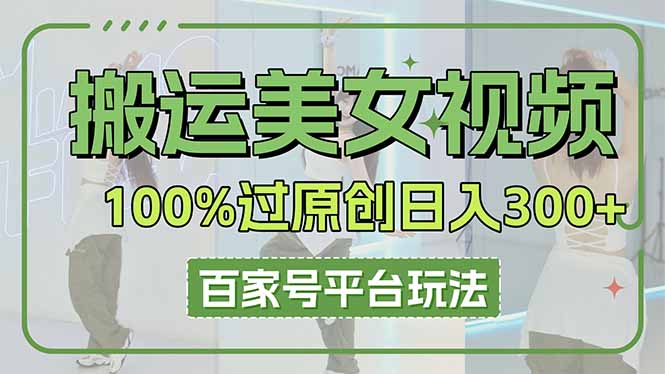 （14207期）搬运美女视频100%过原创大揭秘，百家号平台玩法，轻松日入3000+（可矩阵）-OPCmate