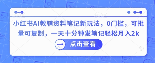 小红书AI教辅资料笔记新玩法，0门槛，可批量可复制，一天十分钟发笔记轻松月入2k-OPCmate