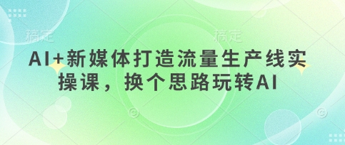 AI+新媒体打造流量生产线实操课，换个思路玩转AI-OPCmate
