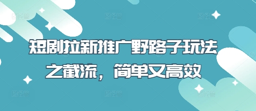 短剧拉新推广野路子玩法之截流，简单又高效-OPCmate