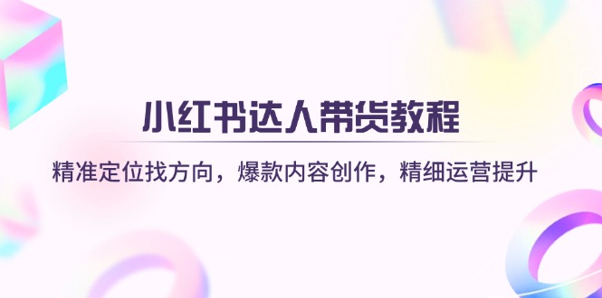 （14142期）小红书达人带货教程：精准定位找方向，爆款内容创作，精细运营提升-OPCmate