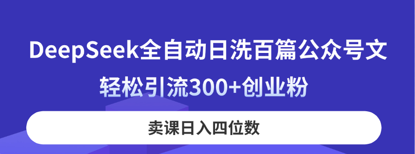 （14326期）DeepSeek全自动日洗百篇公众号文，轻松引流300+创业粉，卖课日入四位数！-OPCmate