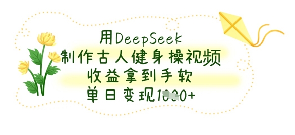 用DeepSeek制作古人健身操视频，收益拿到手软，单日变现数张-OPCmate