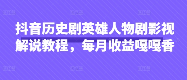 抖音历史剧英雄人物剧影视解说教程，每月收益嘎嘎香-OPCmate